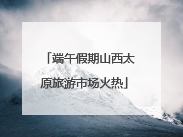端午假期山西太原旅游市场火热
