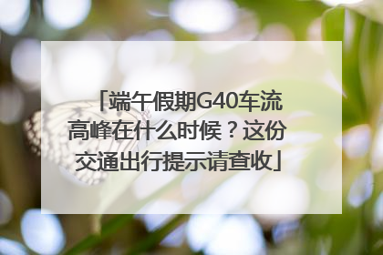 端午假期G40车流高峰在什么时候？这份交通出行提示请查收