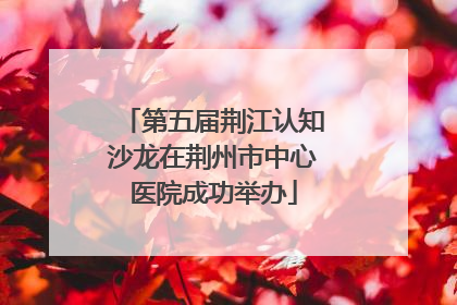第五届荆江认知沙龙在荆州市中心医院成功举办