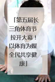 第五届长三角体育节拉开大幕！以体育为媒全民共享健康
