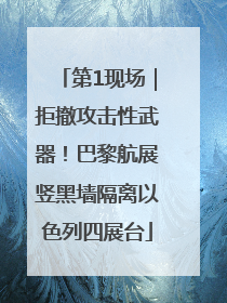 第1现场｜拒撤攻击性武器！巴黎航展竖黑墙隔离以色列四展台