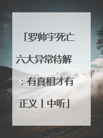 罗帅宇死亡六大异常待解：有真相才有正义丨中听