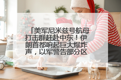 美军尼米兹号航母打击群赶赴中东！伊朗首都响起巨大爆炸声，以军警告部分区域民众紧急撤离