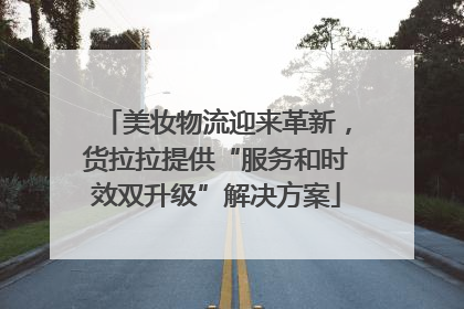 美妆物流迎来革新，货拉拉提供“服务和时效双升级”解决方案