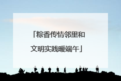 粽香传情邻里和 文明实践暖端午