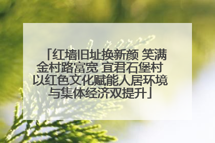 红墙旧址换新颜 笑满金村路富宽 宜君石堡村以红色文化赋能人居环境与集体经济双提升