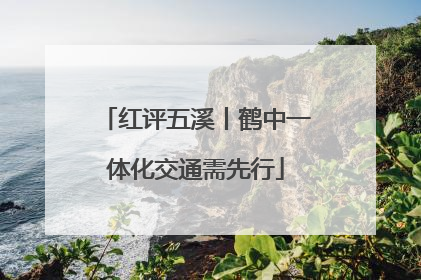 红评五溪丨鹤中一体化交通需先行