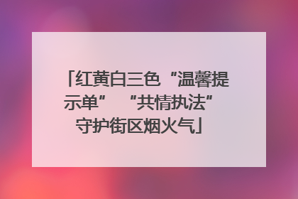 红黄白三色“温馨提示单” “共情执法”守护街区烟火气
