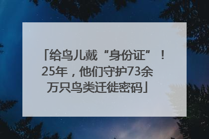 给鸟儿戴“身份证”！25年，他们守护73余万只鸟类迁徙密码
