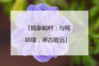 绳家峪村：与绳结缘，承古致远