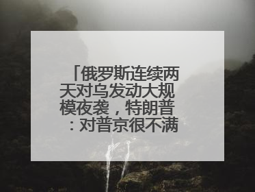 俄罗斯连续两天对乌发动大规模夜袭，特朗普：对普京很不满，会考虑制裁
