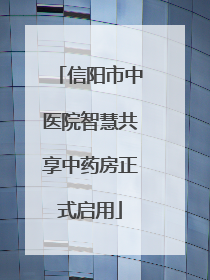 信阳市中医院智慧共享中药房正式启用