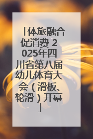 体旅融合促消费 2025年四川省第八届幼儿体育大会（滑板、轮滑）开幕