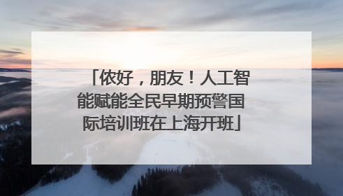 侬好，朋友！人工智能赋能全民早期预警国际培训班在上海开班