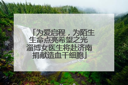 为爱启程，为陌生生命点亮希望之光 淄博女医生将赴济南捐献造血干细胞
