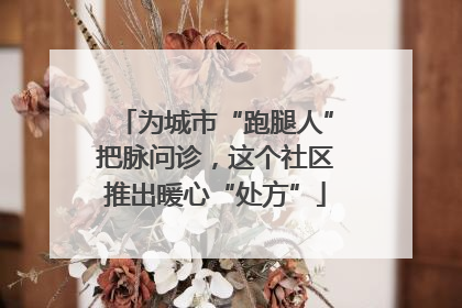 为城市“跑腿人”把脉问诊，这个社区推出暖心“处方”