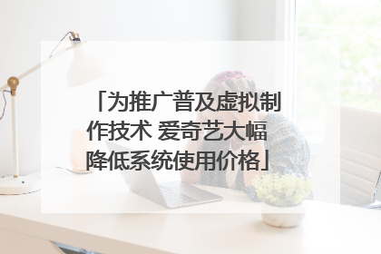 为推广普及虚拟制作技术 爱奇艺大幅降低系统使用价格
