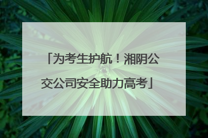 为考生护航！湘阴公交公司安全助力高考