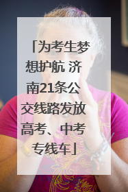 为考生梦想护航 济南21条公交线路发放高考、中考专线车