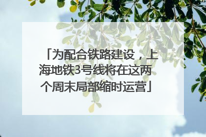 为配合铁路建设，上海地铁3号线将在这两个周末局部缩时运营