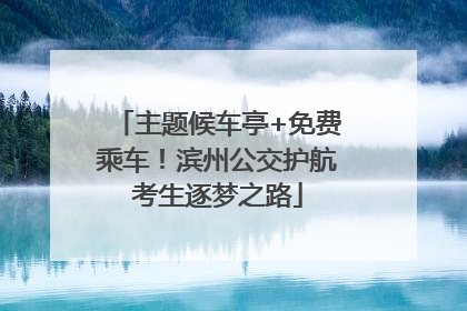 主题候车亭+免费乘车！滨州公交护航考生逐梦之路
