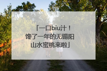一口biu汁！馋了一年的无锡阳山水蜜桃来啦