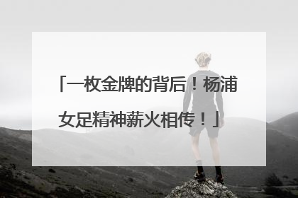 一枚金牌的背后！杨浦女足精神薪火相传！