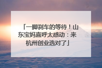 一脚刹车的等待！山东宝妈直呼太感动：来杭州创业选对了
