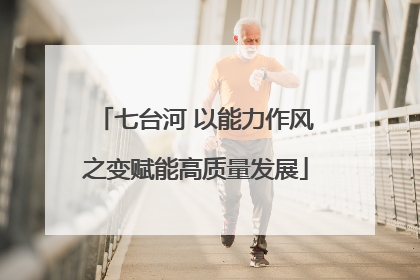 七台河 以能力作风之变赋能高质量发展