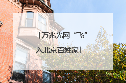 万兆光网“飞”入北京百姓家