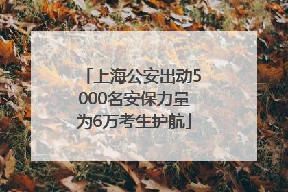 上海公安出动5000名安保力量为6万考生护航