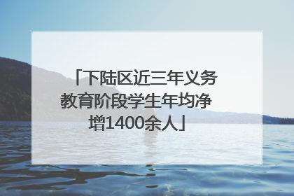 下陆区近三年义务教育阶段学生年均净增1400余人