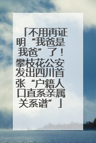 不用再证明“我爸是我爸”了！攀枝花公安发出四川首张“户籍人口直系亲属关系谱”