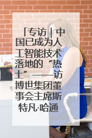 专访｜中国已成为人工智能技术落地的“热土”——访博世集团董事会主席斯特凡·哈通