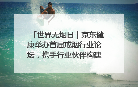 世界无烟日｜京东健康举办首届戒烟行业论坛，携手行业伙伴构建科学控烟新生态
