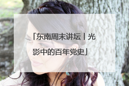 东南周末讲坛丨光影中的百年党史