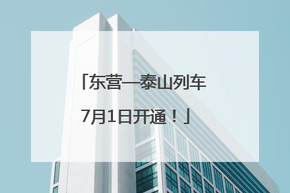 东营—泰山列车7月1日开通！