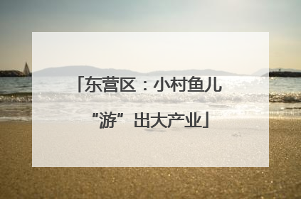 东营区：小村鱼儿“游”出大产业