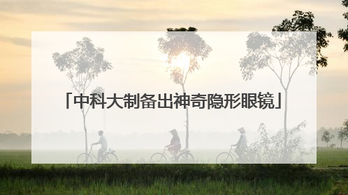 中科大制备出神奇隐形眼镜