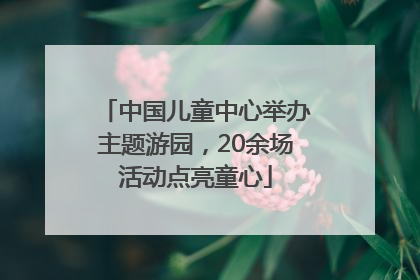 中国儿童中心举办主题游园，20余场活动点亮童心