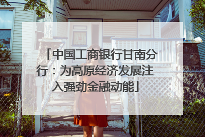 中国工商银行甘南分行：为高原经济发展注入强劲金融动能
