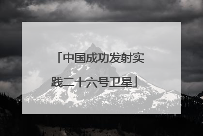 中国成功发射实践二十六号卫星