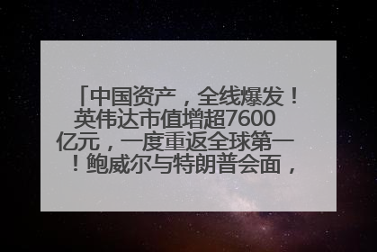 中国资产，全线爆发！英伟达市值增超7600亿元，一度重返全球第一！鲍威尔与特朗普会面，他们聊了什么？