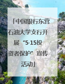 中国银行东营石油大学支行开展“5·15投资者保护”宣传活动