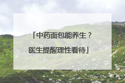 中药面包能养生？医生提醒理性看待