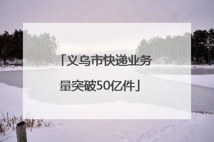 义乌市快递业务量突破50亿件