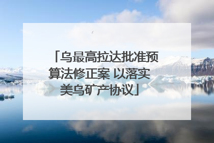 乌最高拉达批准预算法修正案 以落实美乌矿产协议