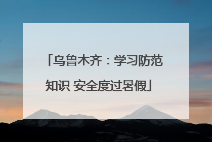 乌鲁木齐：学习防范知识 安全度过暑假