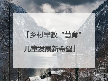 乡村早教“慧育”儿童发展新希望