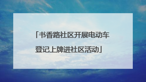 书香路社区开展电动车登记上牌进社区活动